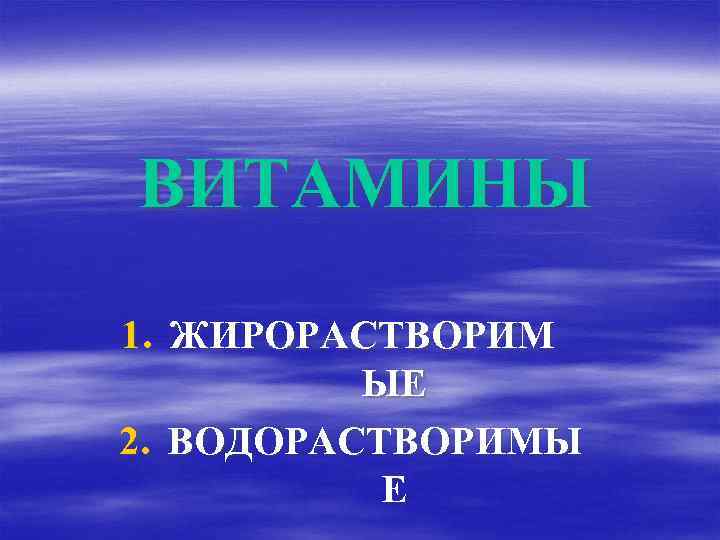 ВИТАМИНЫ 1. ЖИРОРАСТВОРИМ ЫЕ 2. ВОДОРАСТВОРИМЫ Е 