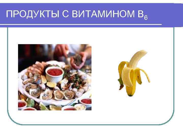 ПРОДУКТЫ С ВИТАМИНОМ В 6 