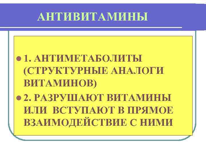 АНТИВИТАМИНЫ l 1. АНТИМЕТАБОЛИТЫ (СТРУКТУРНЫЕ АНАЛОГИ ВИТАМИНОВ) l 2. РАЗРУШАЮТ ВИТАМИНЫ ИЛИ ВСТУПАЮТ В