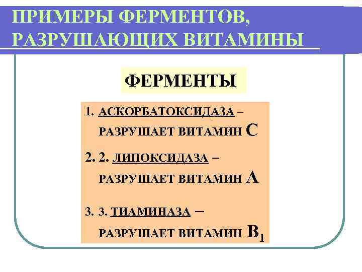 ПРИМЕРЫ ФЕРМЕНТОВ, РАЗРУШАЮЩИХ ВИТАМИНЫ ФЕРМЕНТЫ 1. АСКОРБАТОКСИДАЗА – РАЗРУШАЕТ ВИТАМИН С 2. 2. ЛИПОКСИДАЗА