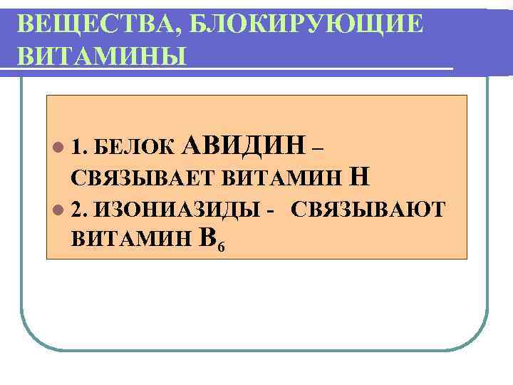 ВЕЩЕСТВА, БЛОКИРУЮЩИЕ ВИТАМИНЫ БЕЛОК АВИДИН – СВЯЗЫВАЕТ ВИТАМИН Н l 2. ИЗОНИАЗИДЫ - СВЯЗЫВАЮТ