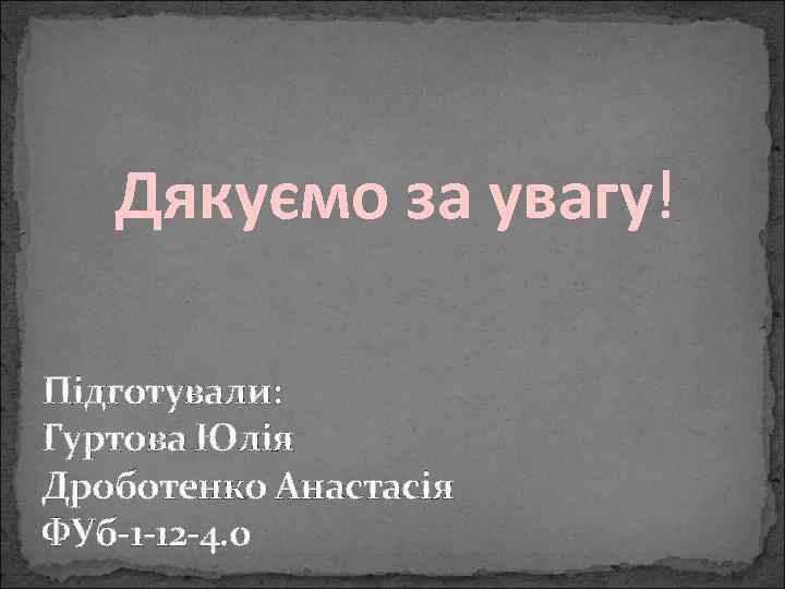 Дякуємо за увагу! Підготували: Гуртова Юлія Дроботенко Анастасія ФУб-1 -12 -4. 0 