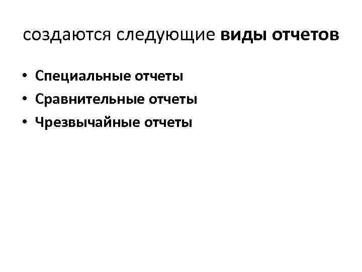 создаются следующие виды отчетов • Специальные отчеты • Сравнительные отчеты • Чрезвычайные отчеты 