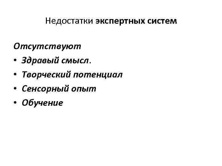 Недостатки экспертных систем Отсутствуют • Здравый смысл. • Творческий потенциал • Сенсорный опыт •