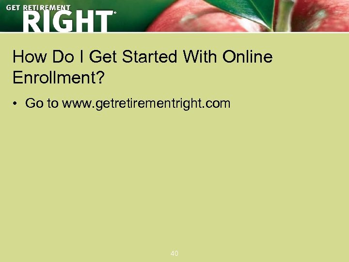 ® How Do I Get Started With Online Enrollment? • Go to www. getretirementright.