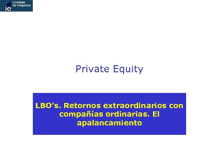 Private Equity LBO’s. Retornos extraordinarios con compañías ordinarias. El apalancamiento 