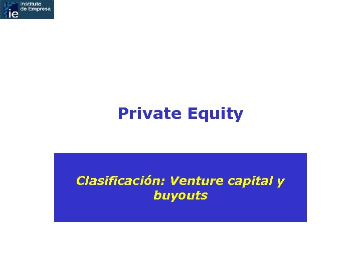 Private Equity Clasificación: Venture capital y buyouts 