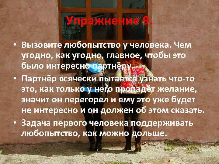 Упражнение 9. • Вызовите любопытство у человека. Чем угодно, как угодно, главное, чтобы это