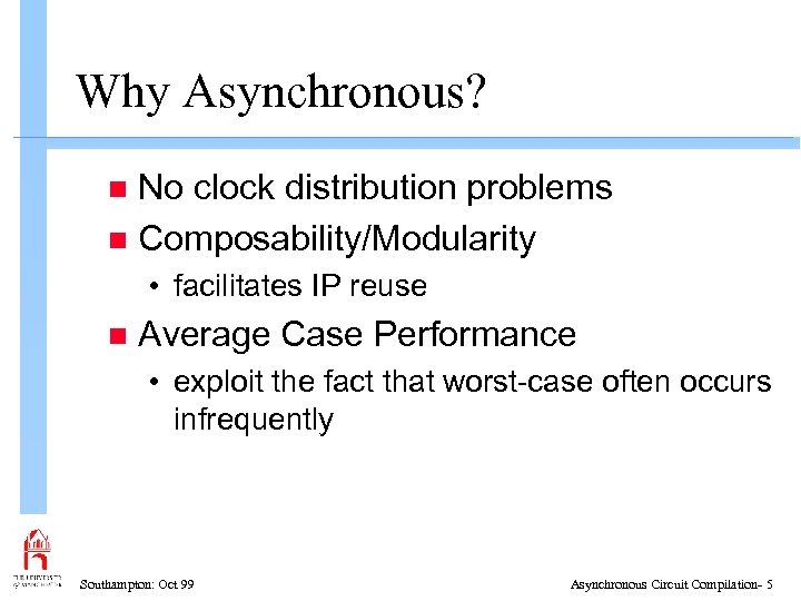 Why Asynchronous? No clock distribution problems n Composability/Modularity n • facilitates IP reuse n