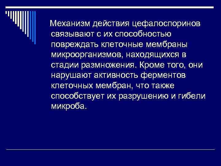 Механизм действия цефалоспоринов связывают с их способностью повреждать клеточные мембраны микроорганизмов, находящихся в стадии