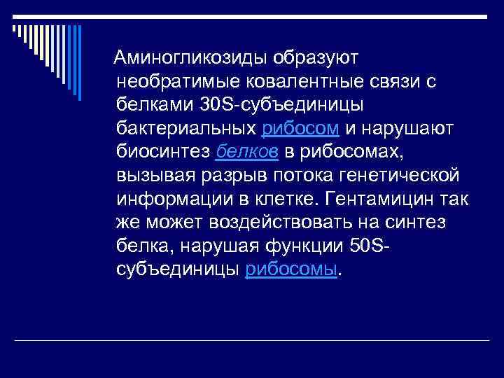 Аминогликозиды образуют необратимые ковалентные связи с белками 30 S-субъединицы бактериальных рибосом и нарушают биосинтез
