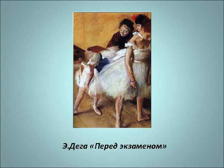Э. Дега «Перед экзаменом» 