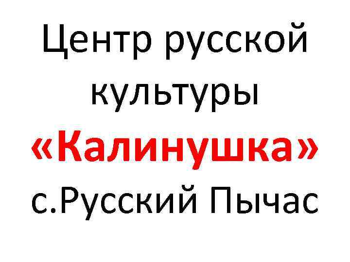 Центр русской культуры «Калинушка» с. Русский Пычас 