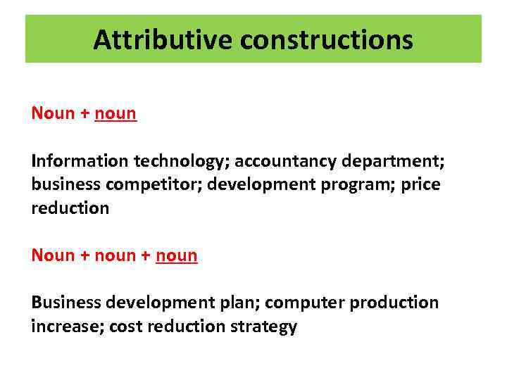 Attributive constructions Noun + noun Information technology; accountancy department; business competitor; development program; price