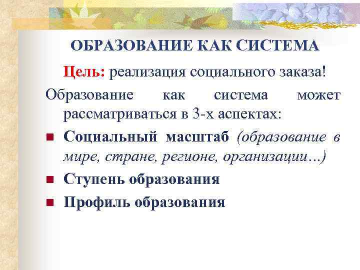 ОБРАЗОВАНИЕ КАК СИСТЕМА Цель: реализация социального заказа! Образование как система может рассматриваться в 3