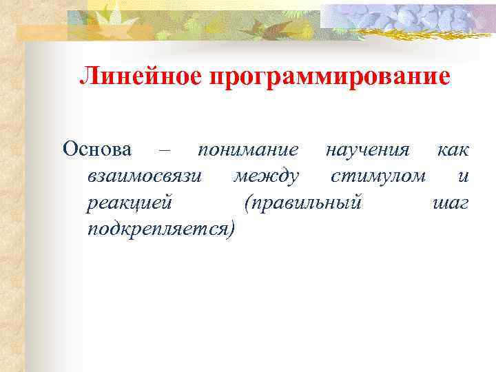 Линейное программирование Основа – понимание научения как взаимосвязи между стимулом и реакцией (правильный шаг
