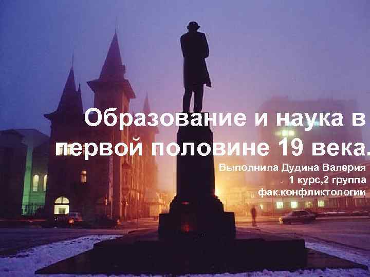 Образование и наука в первой половине 19 века. Выполнила Дудина Валерия 1 курс, 2