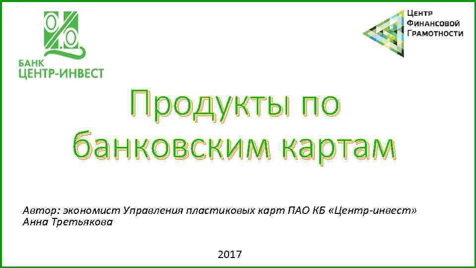 Продукты по банковским картам Автор: экономист Управления пластиковых карт ПАО КБ «Центр-инвест» Анна Третьякова