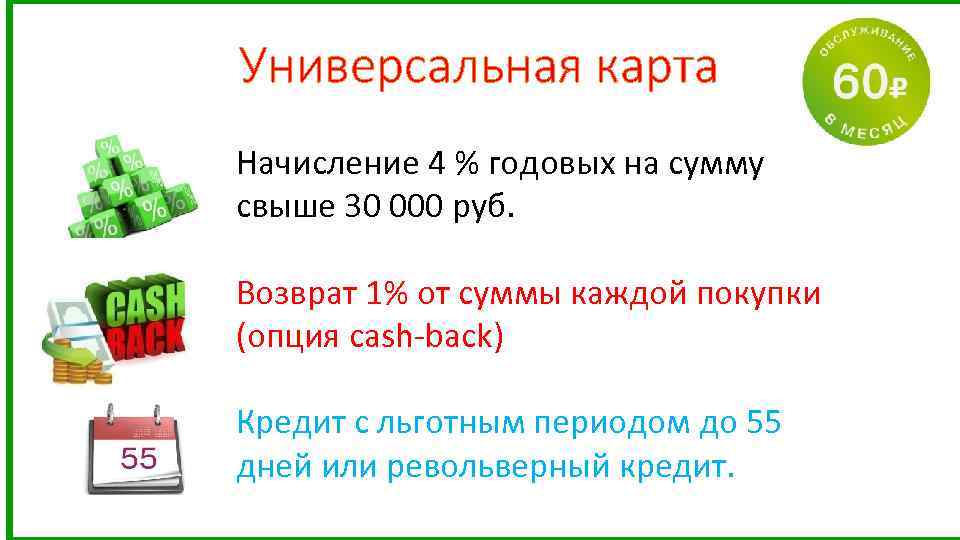 Универсальная карта Начисление 4 % годовых на сумму свыше 30 000 руб. Возврат 1%