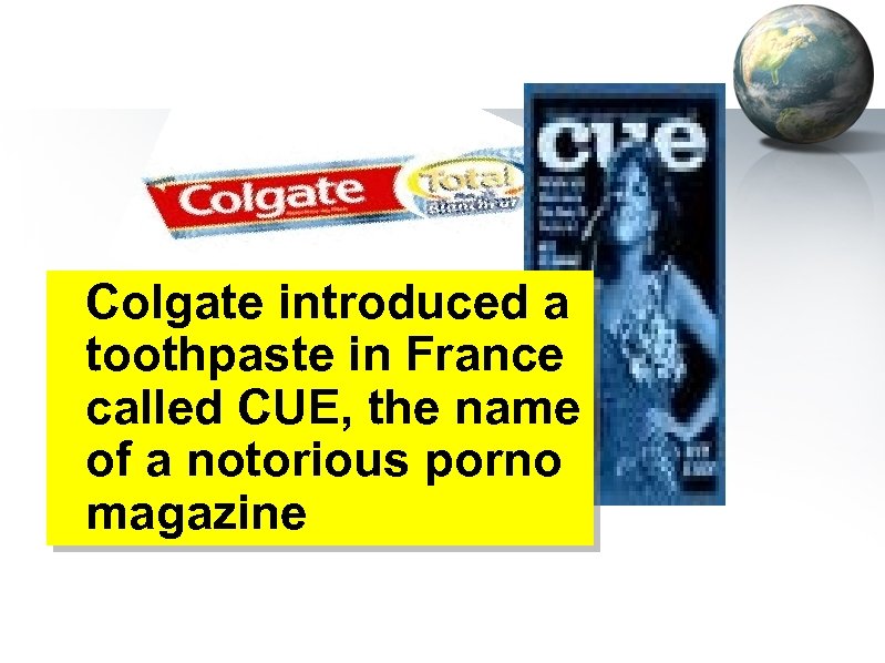 Colgate introduced a toothpaste in France called CUE, the name of a notorious porno