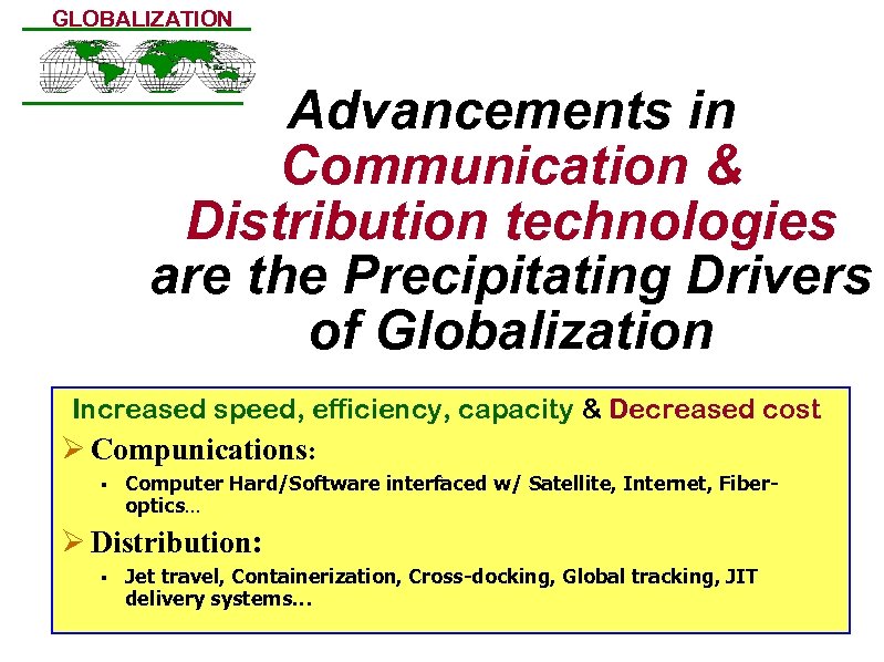 GLOBALIZATION Advancements in Communication & Distribution technologies are the Precipitating Drivers of Globalization Increased