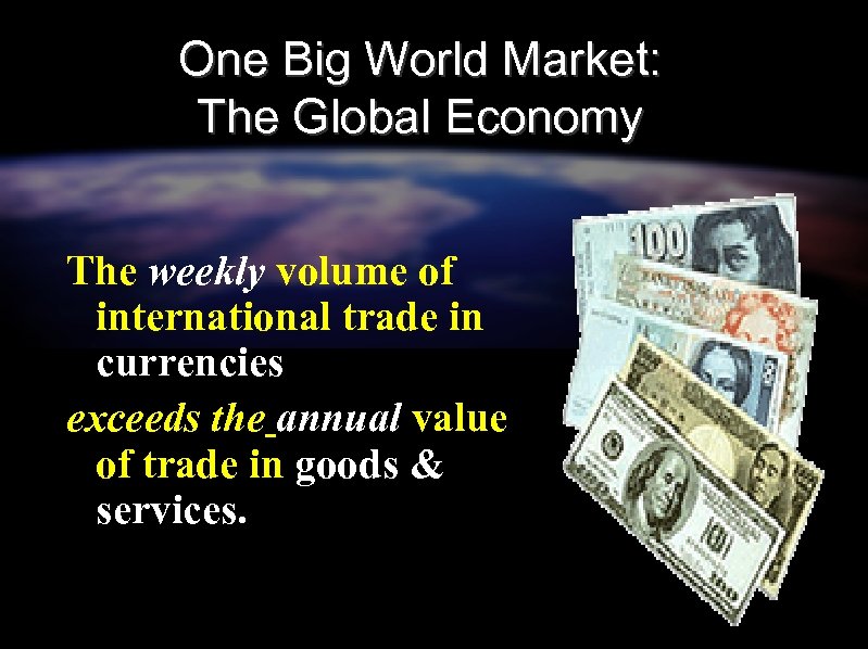 One Big World Market: The Global Economy The weekly volume of international trade in