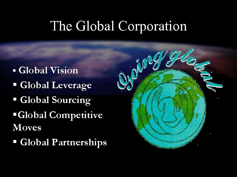 The Global Corporation § Global Vision § Global Leverage § Global Sourcing §Global Competitive