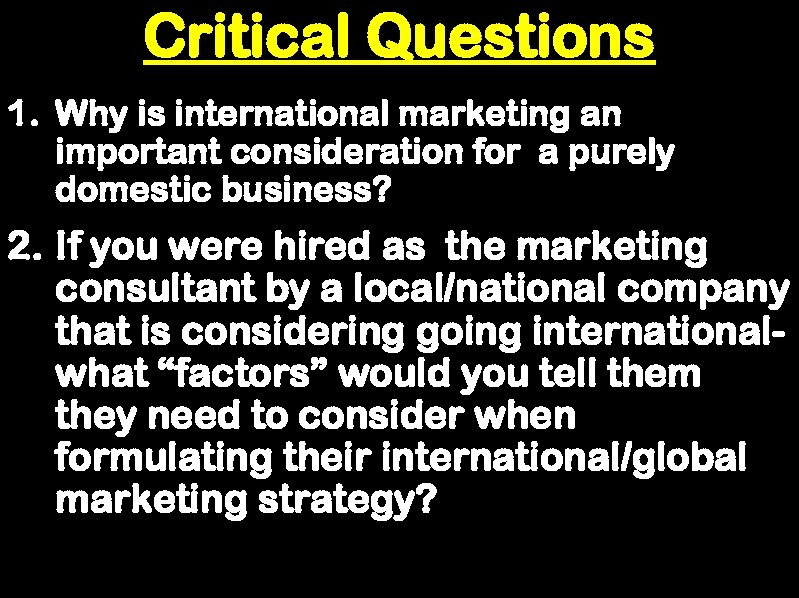 Critical Questions 1. Why is international marketing an important consideration for a purely domestic