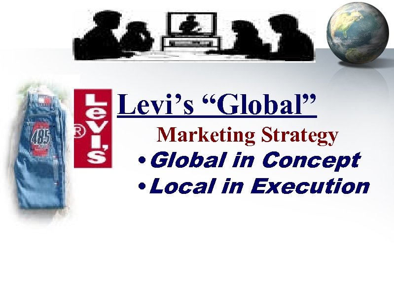 Levi’s “Global” Marketing Strategy • Global in Concept • Local in Execution 