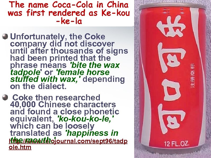 The name Coca-Cola in China was first rendered as Ke-kou -ke-la Unfortunately, the Coke