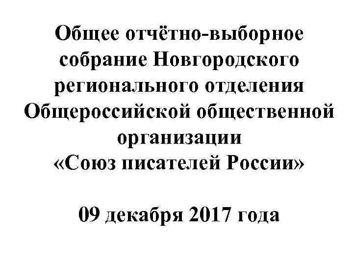 Общее отчётно-выборное собрание Новгородского регионального отделения Общероссийской общественной организации «Союз писателей России» 09 декабря