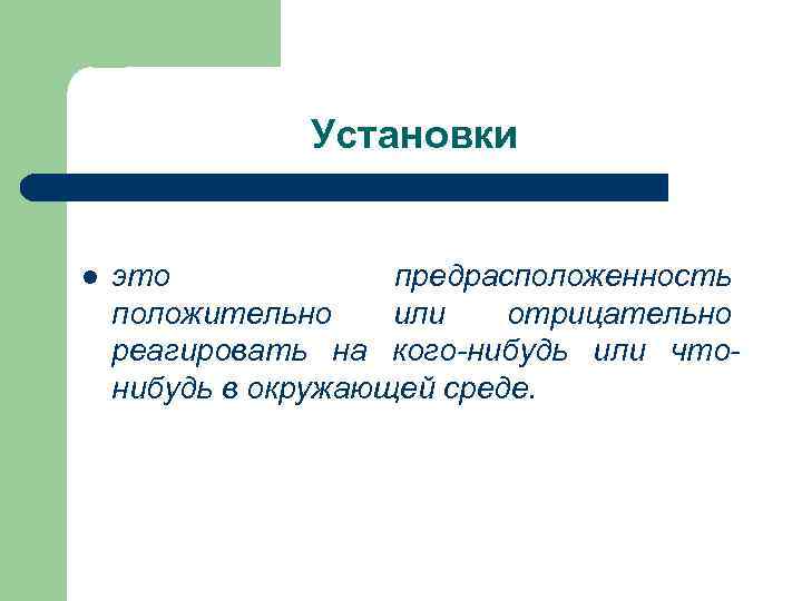 Установки l это предрасположенность положительно или отрицательно реагировать на кого нибудь или что нибудь