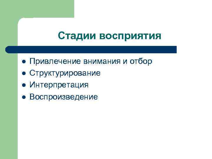 Стадии восприятия l l Привлечение внимания и отбор Структурирование Интерпретация Воспроизведение 