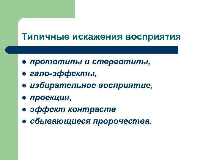 Типичные искажения восприятия l l l прототипы и стереотипы, гало-эффекты, избирательное восприятие, проекция, эффект