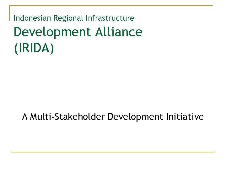 Indonesian Regional Infrastructure Development Alliance (IRIDA) A Multi-Stakeholder Development Initiative 