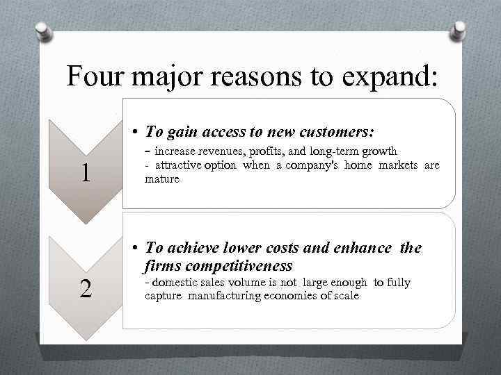 Four major reasons to expand: 1 2 • To gain access to new customers: