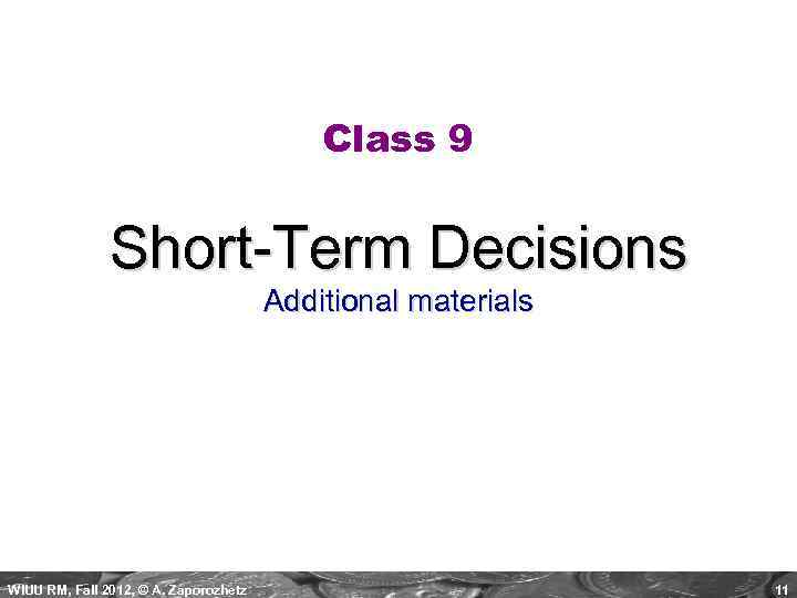 Class 9 Short-Term Decisions Additional materials WIUU RM, Fall 2012, © A. Zaporozhetz 11