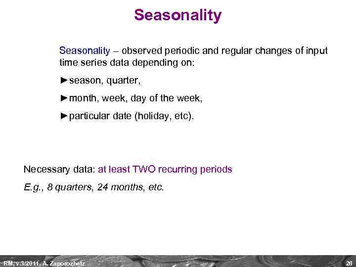 Seasonality – observed periodic and regular changes of input time series data depending on: