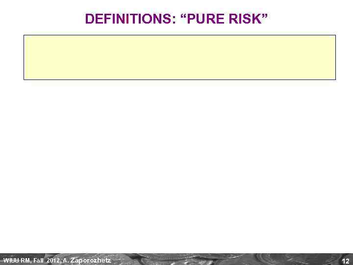 DEFINITIONS: “PURE RISK” WIUU RM, Fall 2012, A. Zaporozhetz 12 