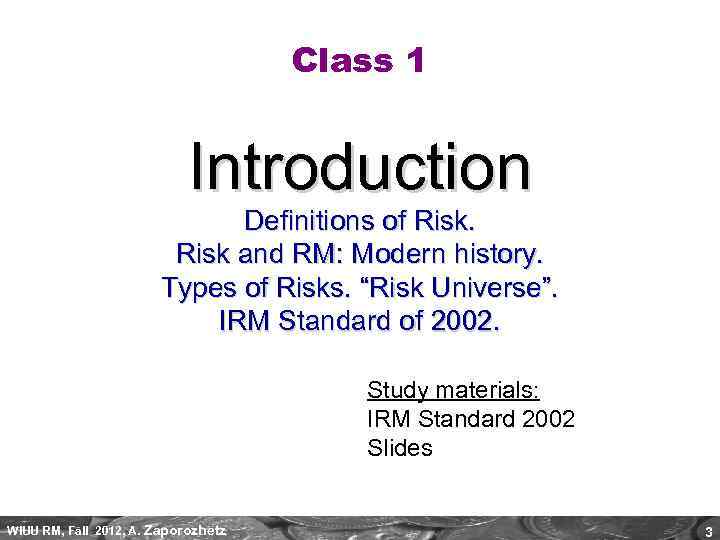 Class 1 Introduction Definitions of Risk and RM: Modern history. Types of Risks. “Risk