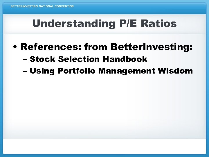 BETTERINVESTING NATIONAL CONVENTION Understanding P/E Ratios • References: from Better. Investing: – Stock Selection