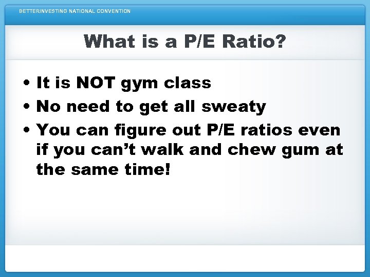BETTERINVESTING NATIONAL CONVENTION What is a P/E Ratio? • It is NOT gym class