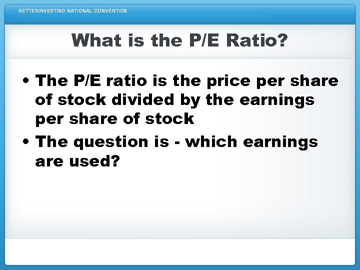 BETTERINVESTING NATIONAL CONVENTION What is the P/E Ratio? • The P/E ratio is the