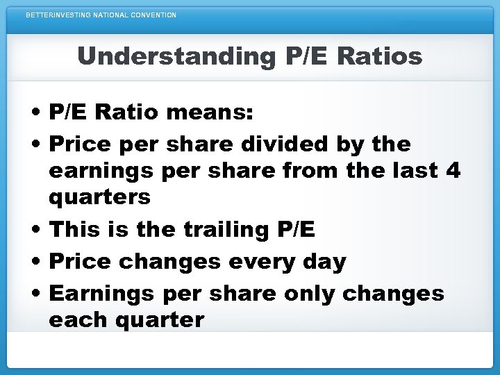 BETTERINVESTING NATIONAL CONVENTION Understanding P/E Ratios • P/E Ratio means: • Price per share