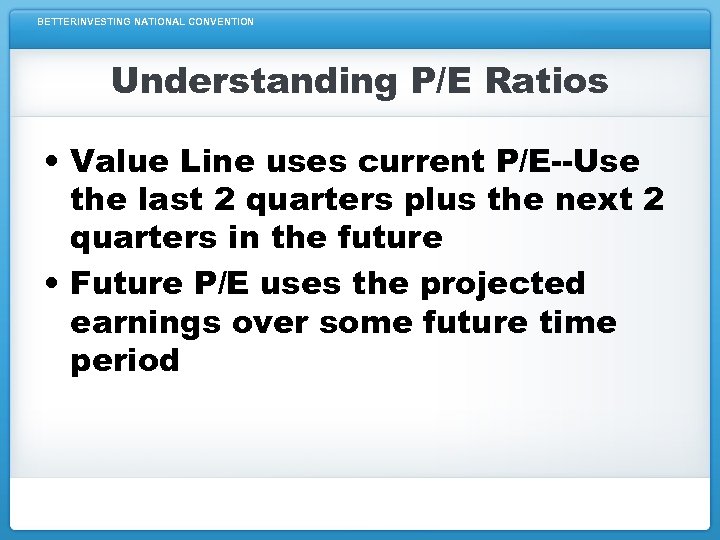 BETTERINVESTING NATIONAL CONVENTION Understanding P/E Ratios • Value Line uses current P/E--Use the last