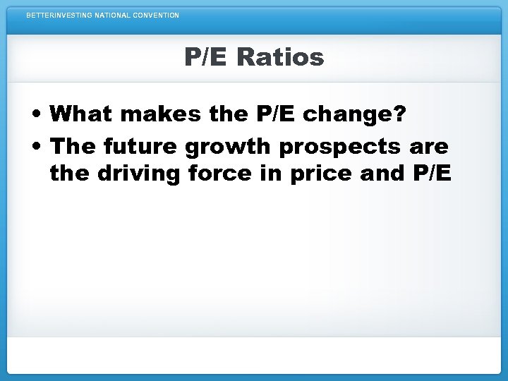 BETTERINVESTING NATIONAL CONVENTION P/E Ratios • What makes the P/E change? • The future