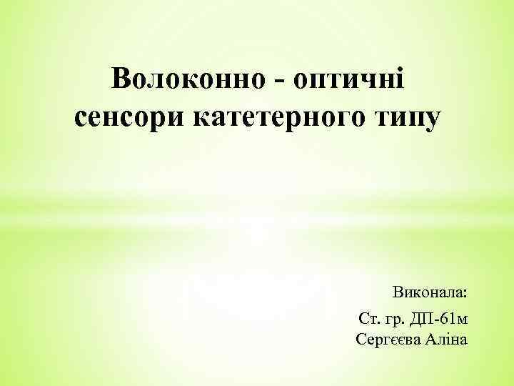 Волоконно - оптичні сенсори катетерного типу Виконала: Ст. гр. ДП-61 м Сергєєва Аліна 