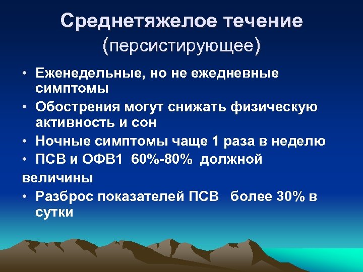 Среднетяжелое течение (персистирующее) • Еженедельные, но не ежедневные симптомы • Обострения могут снижать физическую