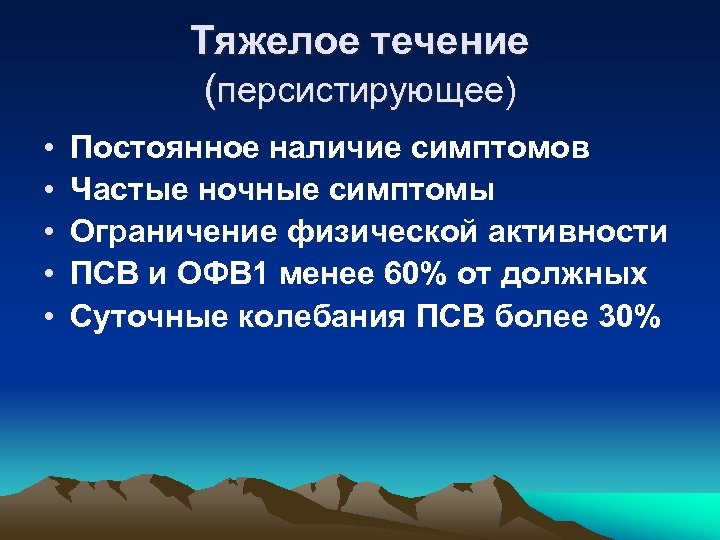 Тяжелое течение (персистирующее) • • • Постоянное наличие симптомов Частые ночные симптомы Ограничение физической