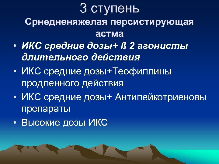 3 ступень • • Срнедненяжелая персистирующая астма ИКС средние дозы+ ß 2 агонисты длительного